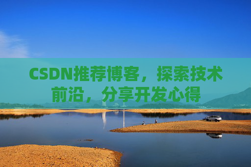 CSDN推荐博客，探索技术前沿，分享开发心得